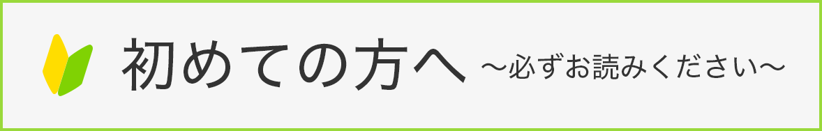 初めての方へ必ずお読みください